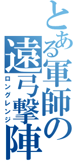 とある軍師の遠弓撃陣（ロングレンジ）