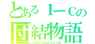 とある１ーＣの団結物語（これからもよろしくね）