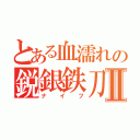 とある血濡れの鋭銀鉄刀Ⅱ（ナイフ）