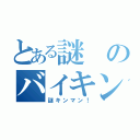 とある謎のバイキン（謎キンマン！）