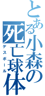 とある小森の死亡球体Ⅱ（デスボール）