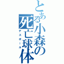 とある小森の死亡球体Ⅱ（デスボール）