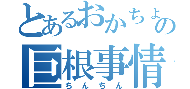 とあるおかちょの巨根事情（ちんちん）