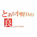 とある小野Ｄの良（ｃｏ３７１３０９）