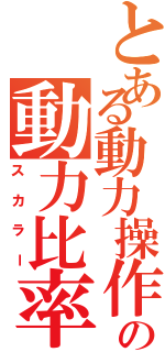 とある動力操作の動力比率（スカラー）