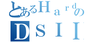 とあるＨａｒｄのＤＳＩＩＩ（）