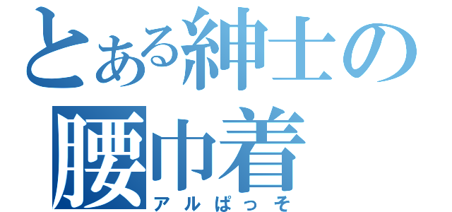 とある紳士の腰巾着（アルぱっそ）