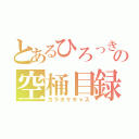 とあるひろっきの空桶目録（カラオケキャス）