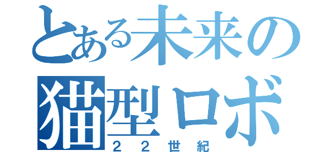 とある未来の猫型ロボ（２２世紀）