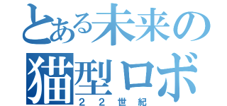 とある未来の猫型ロボ（２２世紀）