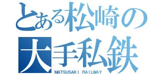 とある松崎の大手私鉄（ＭＡＴＳＵＳＡＫＩ ＲＡＩＬＷＡＹ）