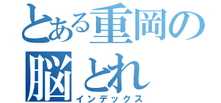 とある重岡の脳とれ（インデックス）