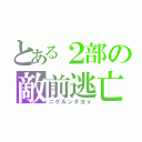 とある２部の敵前逃亡（ニゲルンダヨォ）