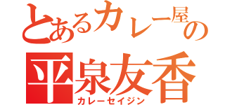 とあるカレー屋の平泉友香（カレーセイジン）