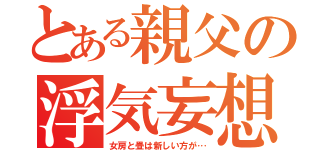 とある親父の浮気妄想（女房と畳は新しい方が…）