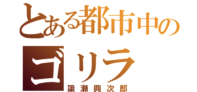 とある都市中のゴリラ（簗瀬興次郎）