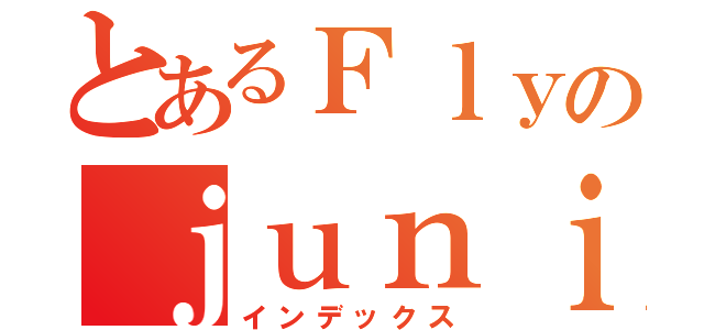 とあるＦｌｙのｊｕｎｉｏｒ１５（インデックス）