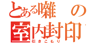 とある囃の室内封印（引きこもり）