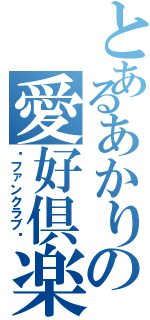 とあるあかりの愛好倶楽部（〜ファンクラブ〜）