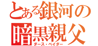 とある銀河の暗黒親父（ダース・ベイダー）