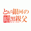 とある銀河の暗黒親父（ダース・ベイダー）