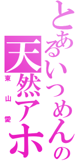 とあるいつめんの天然アホ（東山愛）