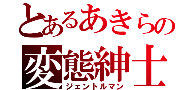 とあるあきらの変態紳士（ジェントルマン）