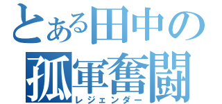 とある田中の孤軍奮闘（レジェンダー）