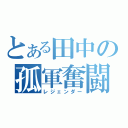 とある田中の孤軍奮闘（レジェンダー）