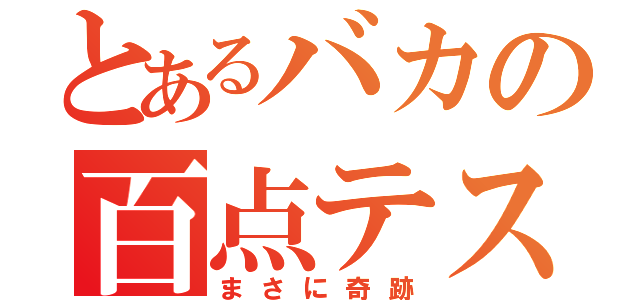 とあるバカの百点テスト（まさに奇跡）