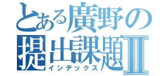 とある廣野の提出課題Ⅱ（インデックス）