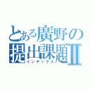 とある廣野の提出課題Ⅱ（インデックス）