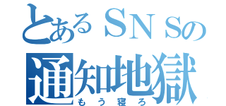 とあるＳＮＳの通知地獄（もう寝ろ）