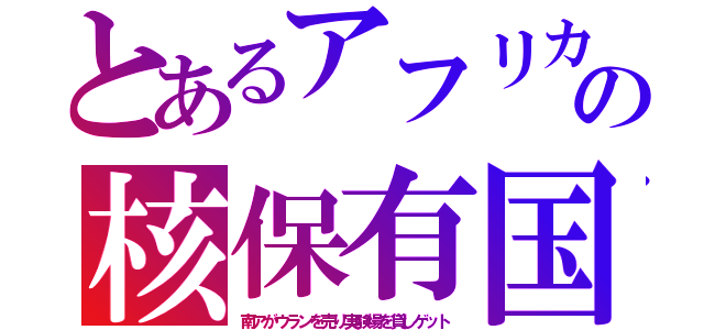 とあるアフリカの核保有国（南アがウランを売り実験場を貸しゲット）