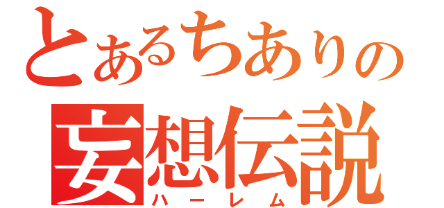 とあるちありの妄想伝説（ハーレム）