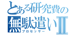 とある研究費の無駄遣いⅡ（プロセッサー）