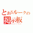 とあるルークの掲示板（Ｈｈｏｅｎｉｘ Ｒｏｏｍ）