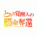 とある覚醒人の運命奪還（バーニングフォーム）