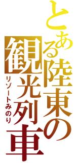 とある陸東の観光列車（リゾートみのり）