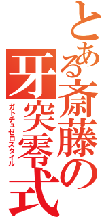 とある斎藤の牙突零式（ガトチュゼロスタイル）