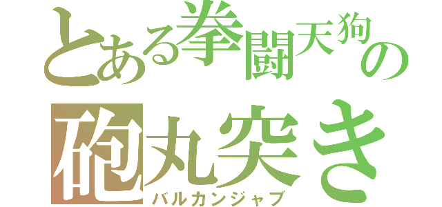 とある拳闘天狗の砲丸突き（バルカンジャブ）