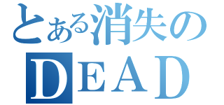 とある消失のＤＥＡＤ ＥＮＤ（）