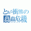 とある衝熊の蟲蟲危機（インデックス）