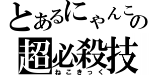 とあるにゃんこの超必殺技（ねこきっく）