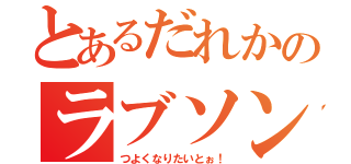 とあるだれかのラブソング（つよくなりたいとぉ！）