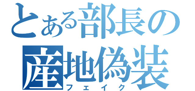 とある部長の産地偽装（フェイク）