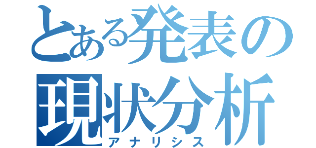 とある発表の現状分析（アナリシス）