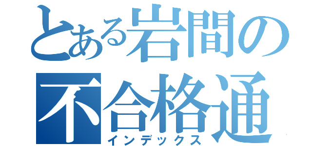 とある岩間の不合格通知（インデックス）