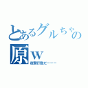 とあるグルちゃの原ｗ（夜間行動だーーー）