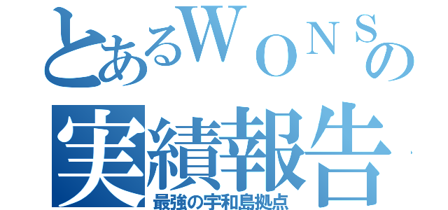 とあるＷＯＮＳの実績報告（最強の宇和島拠点）